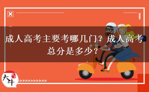 成人高考主要考哪幾門？成人高考總分是多少？