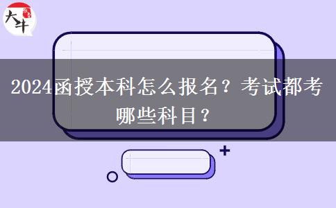 2024函授本科怎么報(bào)名？考試都考哪些科目？