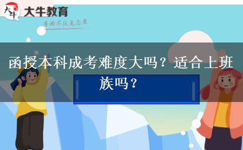 函授本科成考難度大嗎？適合上班族嗎？