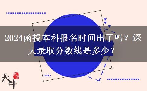 2024函授本科報(bào)名時(shí)間出了嗎？深大錄取分?jǐn)?shù)線是多少？