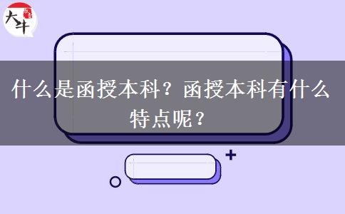 什么是函授本科？函授本科有什么特點(diǎn)呢？