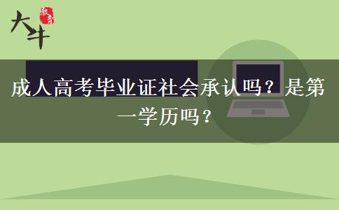 成人高考畢業(yè)證社會承認(rèn)嗎？是第一學(xué)歷嗎？