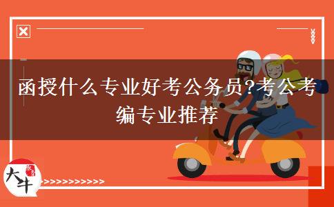 函授什么專(zhuān)業(yè)好考公務(wù)員?考公考編專(zhuān)業(yè)推薦