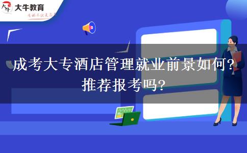 成考大專酒店管理就業(yè)前景如何?推薦報(bào)考嗎?