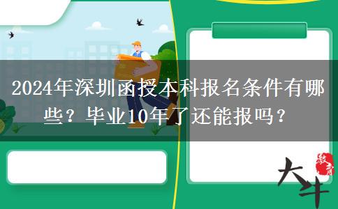 2024年深圳函授本科報名條件有哪些？畢業(yè)10年了還能報嗎？