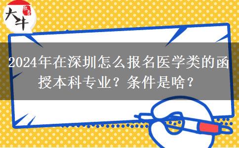 2024年在深圳怎么報名醫(yī)學(xué)類的函授本科專業(yè)？條件是啥？