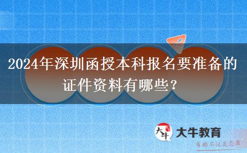 2024年深圳函授本科報名需要的證件資料有這些！