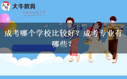 成考哪個(gè)學(xué)校比較好？成考專業(yè)有哪些？