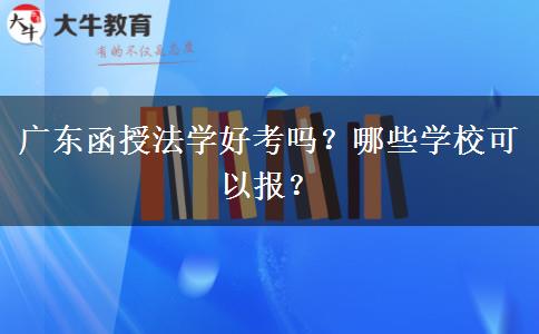 廣東函授法學(xué)好考嗎？哪些學(xué)校可以報？