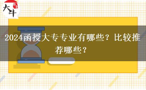 2024函授大專(zhuān)專(zhuān)業(yè)有哪些？比較推薦哪些？