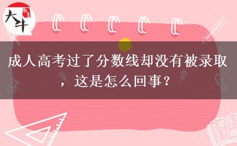 成人高考過了分?jǐn)?shù)線卻沒有被錄取，這是怎么回事？