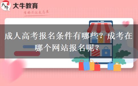 成人高考報(bào)名條件有哪些？成考在哪個網(wǎng)站報(bào)名呢？