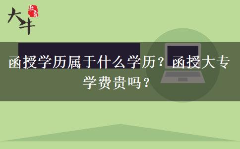 函授學歷屬于什么學歷？函授大專學費貴嗎？