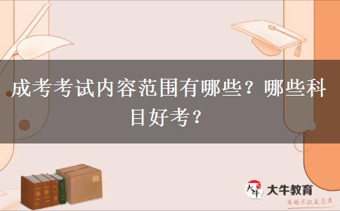 成考考試內容范圍有哪些？哪些科目好考？