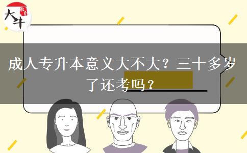 成人專升本意義大不大？三十多歲了還考嗎？