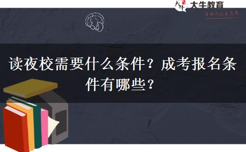 讀夜校需要什么條件？成考報(bào)名條件有哪些？