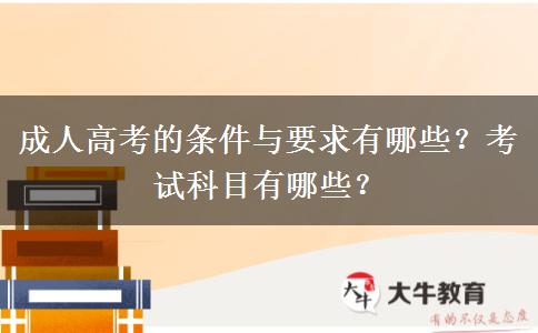 成人高考的條件與要求有哪些？考試科目有哪些？