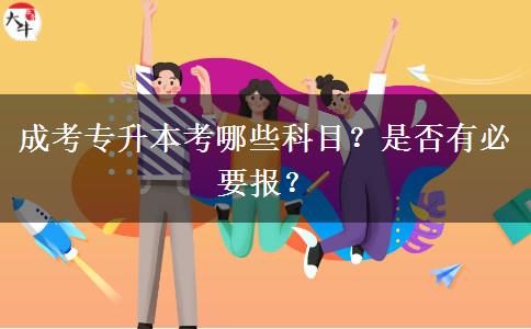 成考專升本考哪些科目？是否有必要報？