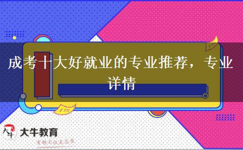 成考十大好就業(yè)的專業(yè)推薦，專業(yè)詳情