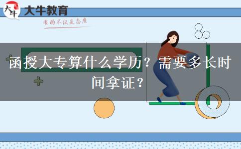 函授大專算什么學歷？需要多長時間拿證？