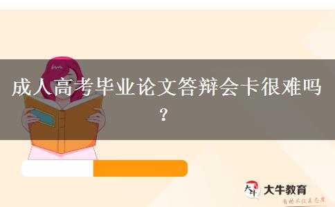 成人高考畢業(yè)論文答辯會(huì)卡很難嗎？
