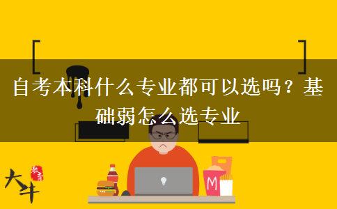 自考本科什么專業(yè)都可以選嗎？基礎(chǔ)弱怎么選專業(yè)