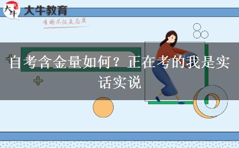 自考含金量如何？正在考的我是實(shí)話(huà)實(shí)說(shuō)