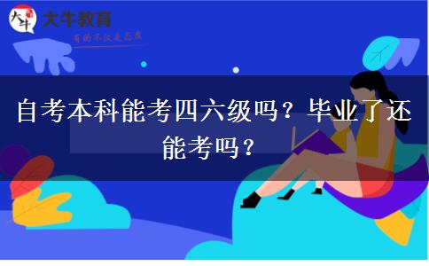 自考本科能考四六級嗎？畢業(yè)了還能考嗎？