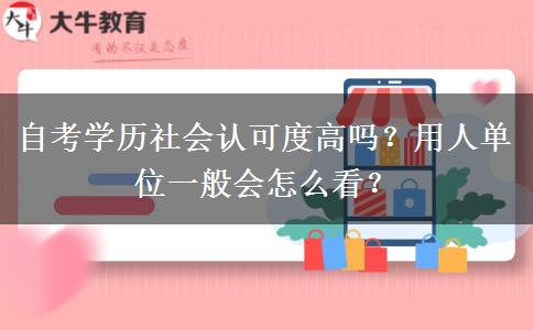 自考學(xué)歷社會認(rèn)可度高嗎？用人單位一般會怎么看？