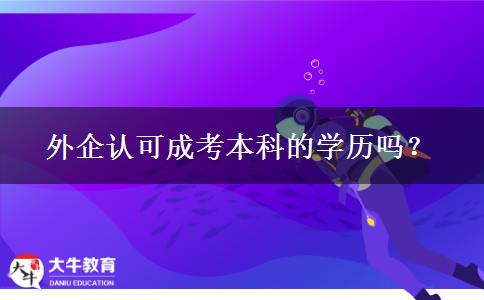 外企認可成考本科的學歷嗎？