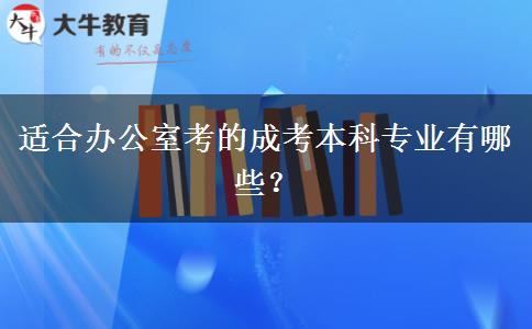 適合辦公室考的成考本科專業(yè)有哪些？