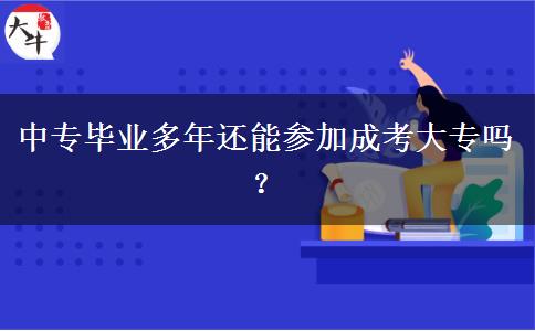 中專畢業(yè)多年還能參加成考大專嗎？