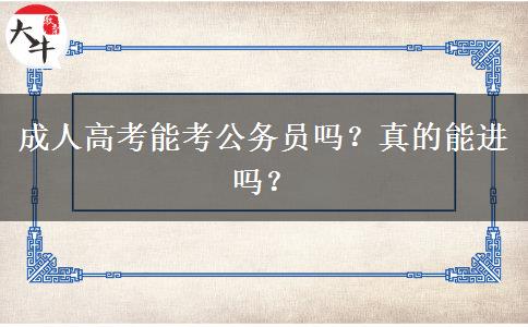 成人高考能考公務(wù)員嗎？真的能進(jìn)嗎？