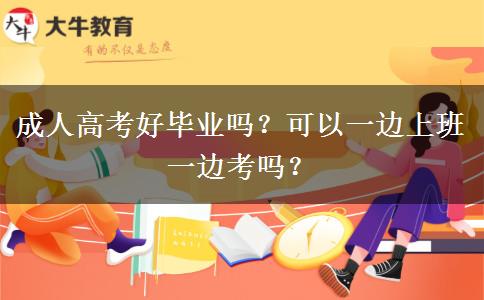 成人高考好畢業(yè)嗎？可以一邊上班一邊考嗎？