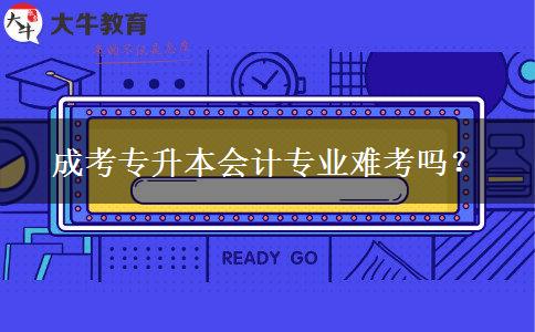 成考專升本會(huì)計(jì)專業(yè)難考嗎？