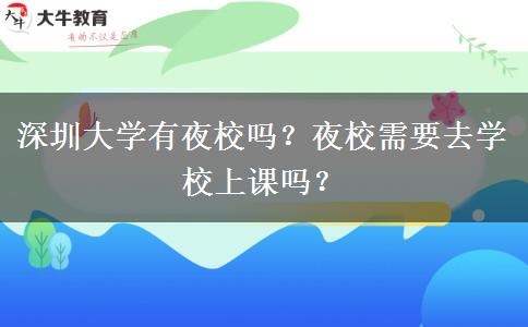 深圳大學(xué)有夜校嗎？夜校需要去學(xué)校上課嗎？