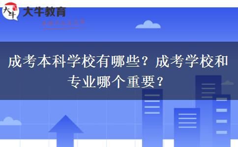 成考本科學校有哪些？成考學校和專業(yè)哪個重要？