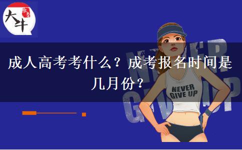 成人高考考什么？成考報名時間是幾月份？