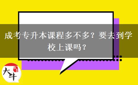 成考專升本課程多不多？要去到學校上課嗎？