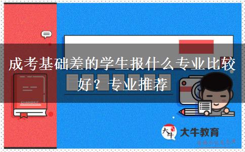 成考基礎(chǔ)差的學(xué)生報什么專業(yè)比較好？專業(yè)推薦