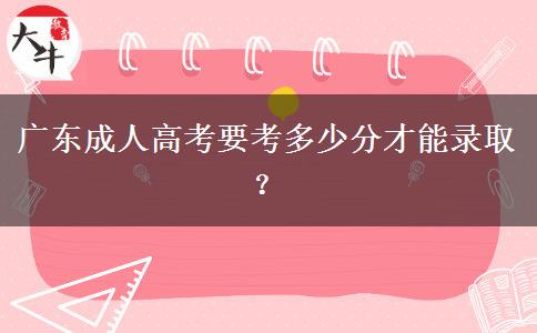 廣東成人高考要考多少分才能錄??？