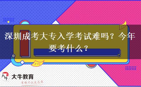 深圳成考大專入學(xué)考試難嗎？今年要考什么？