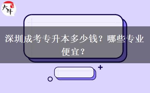 深圳成考專升本多少錢？哪些專業(yè)便宜？