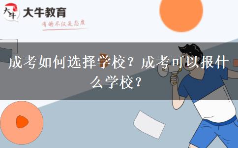 成考如何選擇學(xué)校？成考可以報(bào)什么學(xué)校？