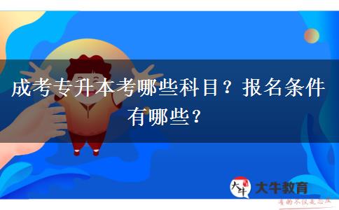 成考專升本考哪些科目？報名條件有哪些？