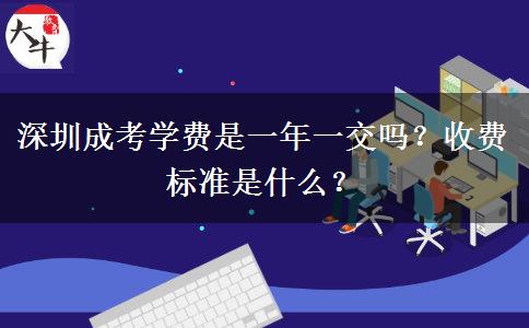 深圳成考學(xué)費(fèi)是一年一交嗎？收費(fèi)標(biāo)準(zhǔn)是什么？