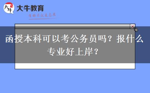 函授本科可以考公務(wù)員嗎？報什么專業(yè)好上岸？