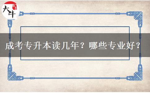 成考專升本讀幾年？哪些專業(yè)好？