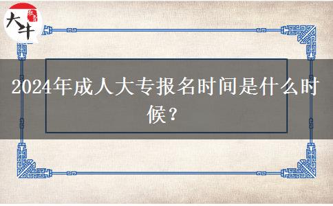 2024年成人大專報(bào)名時(shí)間是什么時(shí)候？