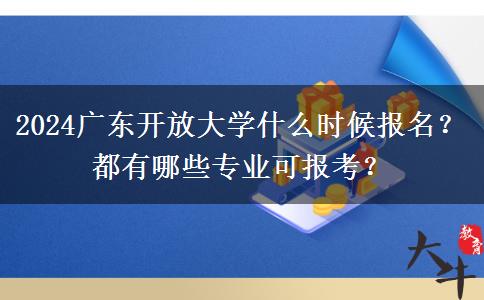 2024廣東開放大學什么時候報名？都有哪些專業(yè)可報考？